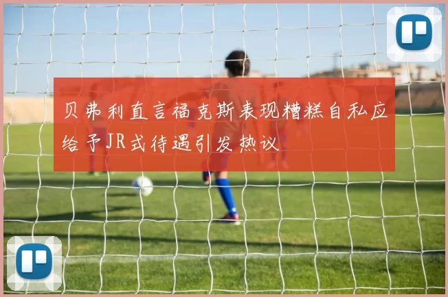 贝弗利直言福克斯表现糟糕自私应给予JR式待遇引发热议
