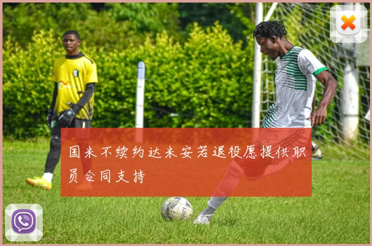 国米不续约达米安若退役愿提供职员合同支持